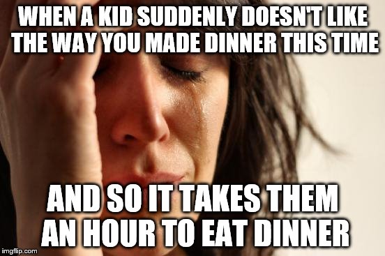 First World Problems Meme | WHEN A KID SUDDENLY DOESN'T LIKE THE WAY YOU MADE DINNER THIS TIME; AND SO IT TAKES THEM AN HOUR TO EAT DINNER | image tagged in memes,first world problems | made w/ Imgflip meme maker