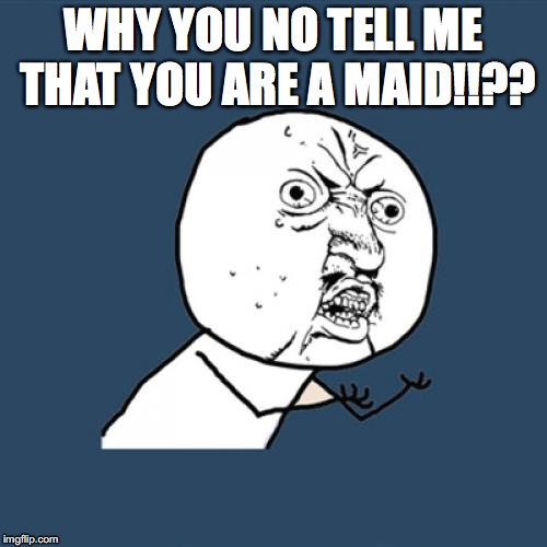Y U No Meme | WHY YOU NO TELL ME THAT YOU ARE A MAID!!?? | image tagged in memes,y u no | made w/ Imgflip meme maker