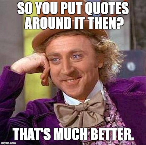 Creepy Condescending Wonka | SO YOU PUT QUOTES AROUND IT THEN? THAT'S MUCH BETTER. | image tagged in memes,creepy condescending wonka,alternative facts,fake news,clarification | made w/ Imgflip meme maker
