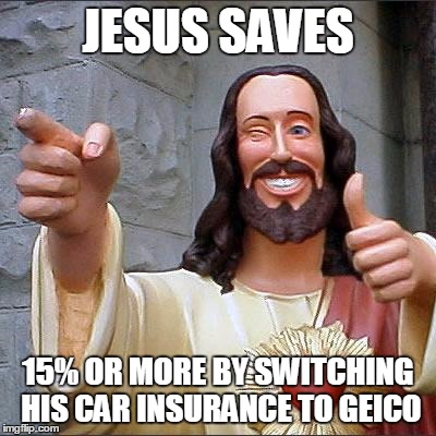 Buddy Christ Meme | JESUS SAVES; 15% OR MORE BY SWITCHING HIS CAR INSURANCE TO GEICO | image tagged in memes,buddy christ | made w/ Imgflip meme maker