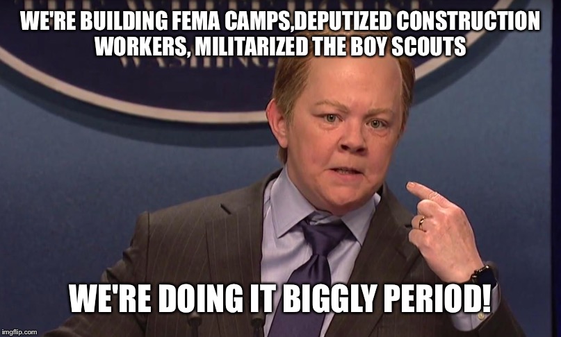 WE'RE BUILDING FEMA CAMPS,DEPUTIZED CONSTRUCTION WORKERS, MILITARIZED THE BOY SCOUTS WE'RE DOING IT BIGGLY PERIOD! | made w/ Imgflip meme maker