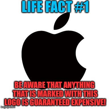 It Is Very True! Life Fact #1 | LIFE FACT #1; BE AWARE THAT ANYTHING THAT IS MARKED WITH THIS LOGO IS GUARANTEED EXPENSIVE! | image tagged in memes,funny,apple,expensive,life lessons,true | made w/ Imgflip meme maker