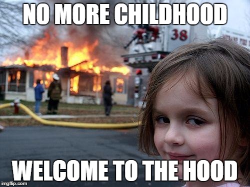 Disaster Girl | NO MORE CHILDHOOD; WELCOME TO THE HOOD | image tagged in memes,disaster girl | made w/ Imgflip meme maker