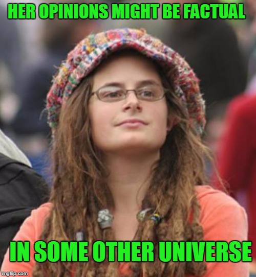 Facts really do depend on what reality you live in. | HER OPINIONS MIGHT BE FACTUAL; IN SOME OTHER UNIVERSE | image tagged in college liberal small | made w/ Imgflip meme maker