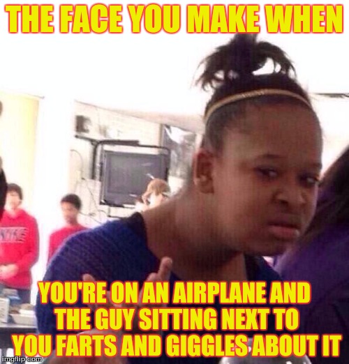 Black Girl Wat | THE FACE YOU MAKE WHEN; YOU'RE ON AN AIRPLANE AND THE GUY SITTING NEXT TO YOU FARTS AND GIGGLES ABOUT IT | image tagged in memes,black girl wat | made w/ Imgflip meme maker