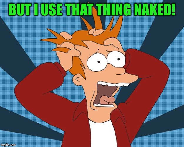 Fry Losing His Mind | BUT I USE THAT THING NAKED! | image tagged in fry losing his mind | made w/ Imgflip meme maker