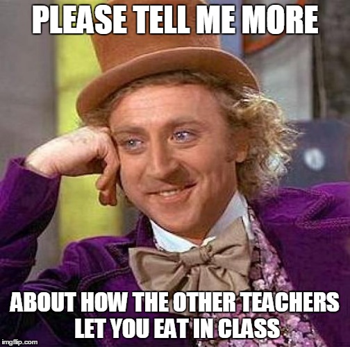 Creepy Condescending Wonka Meme | PLEASE TELL ME MORE; ABOUT HOW THE OTHER TEACHERS LET YOU EAT IN CLASS | image tagged in memes,creepy condescending wonka | made w/ Imgflip meme maker