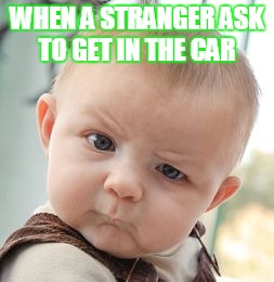 Skeptical Baby Meme | WHEN A STRANGER ASK TO GET IN THE CAR | image tagged in memes,skeptical baby | made w/ Imgflip meme maker