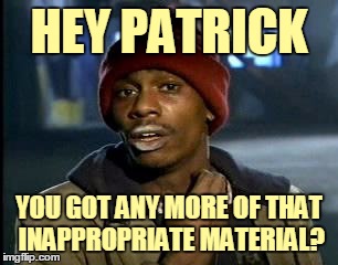 HEY PATRICK YOU GOT ANY MORE OF THAT INAPPROPRIATE MATERIAL? | made w/ Imgflip meme maker