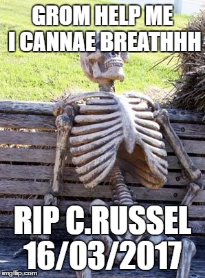 Waiting Skeleton | GROM HELP ME I CANNAE BREATHHH; RIP C.RUSSEL 16/03/2017 | image tagged in memes,waiting skeleton | made w/ Imgflip meme maker