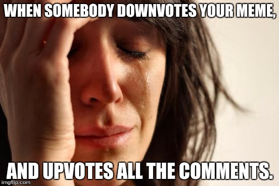 First World Problems | WHEN SOMEBODY DOWNVOTES YOUR MEME, AND UPVOTES ALL THE COMMENTS. | image tagged in memes,first world problems | made w/ Imgflip meme maker