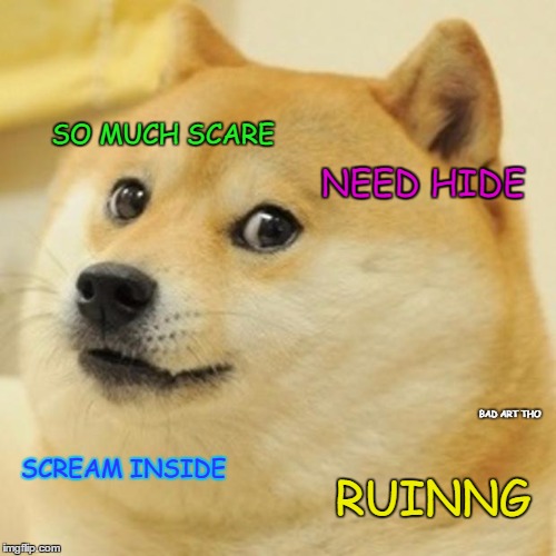 Doge Meme | SO MUCH SCARE NEED HIDE BAD ART THO SCREAM INSIDE RUINNG | image tagged in memes,doge | made w/ Imgflip meme maker
