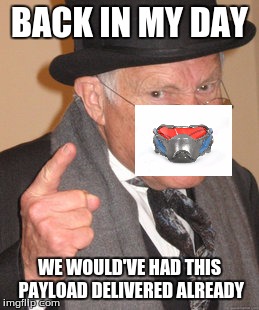 Back In My Day | BACK IN MY DAY; WE WOULD'VE HAD THIS PAYLOAD DELIVERED ALREADY | image tagged in memes,back in my day | made w/ Imgflip meme maker