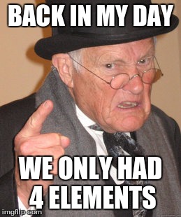 Back In My Day Meme | BACK IN MY DAY; WE ONLY HAD 4 ELEMENTS | image tagged in memes,back in my day | made w/ Imgflip meme maker