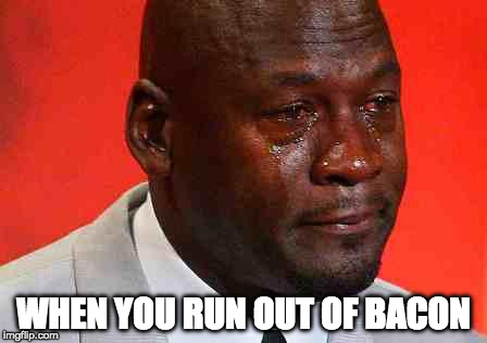 It could happen to you. | WHEN YOU RUN OUT OF BACON | image tagged in crying michael jordan,bacon | made w/ Imgflip meme maker