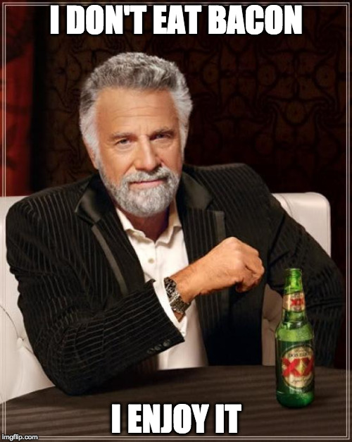 Bacon is an experience.  | I DON'T EAT BACON; I ENJOY IT | image tagged in memes,the most interesting man in the world,bacon | made w/ Imgflip meme maker