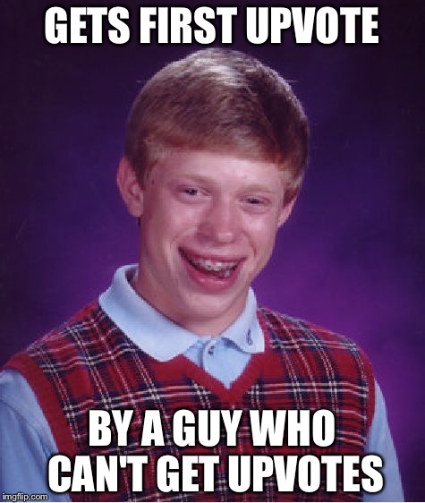 Bad Luck Brian Meme | GETS FIRST UPVOTE BY A GUY WHO CAN'T GET UPVOTES | image tagged in memes,bad luck brian | made w/ Imgflip meme maker