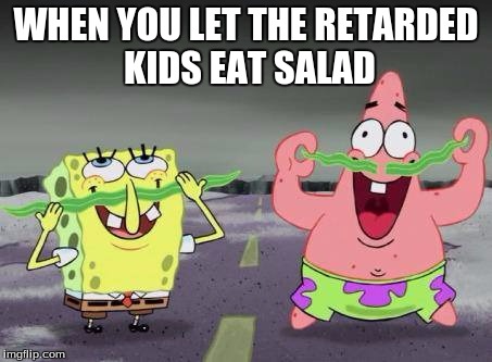 Retarded kids | WHEN YOU LET THE RETARDED KIDS EAT SALAD | image tagged in spongebob and patrick seaweed,salad,funny,offensive | made w/ Imgflip meme maker