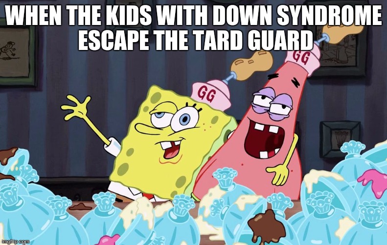 Tard gaurd... lol | WHEN THE KIDS WITH DOWN SYNDROME ESCAPE THE TARD GUARD | image tagged in spongebob wasted,funny,spongebob,patrick,retard,offensive | made w/ Imgflip meme maker