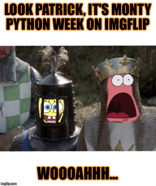 (Monty Python week) sponge bob and patrick | LOOK PATRICK, IT'S MONTY PYTHON WEEK ON IMGFLIP; WOOOAHHH... | image tagged in monty python week,spongebob,patrick starfish | made w/ Imgflip meme maker