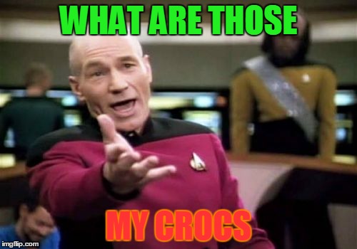 Picard Wtf Meme | WHAT ARE THOSE; MY CROCS | image tagged in memes,picard wtf | made w/ Imgflip meme maker