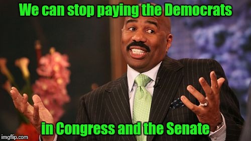 Steve Harvey Meme | We can stop paying the Democrats in Congress and the Senate | image tagged in memes,steve harvey | made w/ Imgflip meme maker