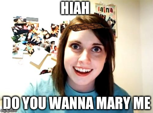 Overly Attached Girlfriend | HIAH; DO YOU WANNA MARY ME | image tagged in memes,overly attached girlfriend,scumbag | made w/ Imgflip meme maker