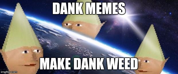dank memes |  DANK MEMES; MAKE DANK WEED | image tagged in dank memes | made w/ Imgflip meme maker