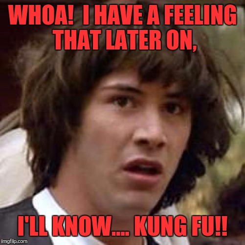 Conspiracy Keanu | WHOA!  I HAVE A FEELING THAT LATER ON, I'LL KNOW.... KUNG FU!! | image tagged in memes,conspiracy keanu | made w/ Imgflip meme maker