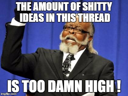 Too Damn High Meme | THE AMOUNT OF SHITTY IDEAS IN THIS THREAD; IS TOO DAMN HIGH ! | image tagged in memes,too damn high | made w/ Imgflip meme maker
