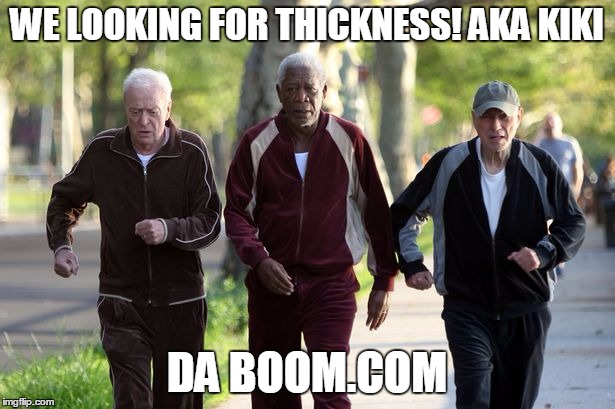 WE LOOKING FOR THICKNESS! AKA KIKI; DA BOOM.COM | image tagged in morgan freeman | made w/ Imgflip meme maker