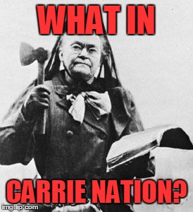 That's one ugly dude! | WHAT IN; CARRIE NATION? | image tagged in carrie nation,what in tarnation | made w/ Imgflip meme maker