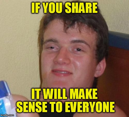 10 Guy Meme | IF YOU SHARE IT WILL MAKE SENSE TO EVERYONE | image tagged in memes,10 guy | made w/ Imgflip meme maker