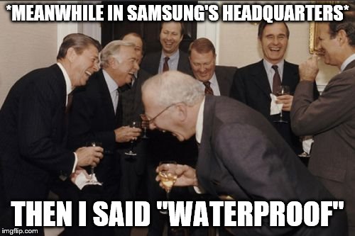 Laughing Men In Suits Meme | *MEANWHILE IN SAMSUNG'S HEADQUARTERS*; THEN I SAID "WATERPROOF" | image tagged in memes,laughing men in suits | made w/ Imgflip meme maker