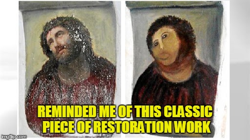 REMINDED ME OF THIS CLASSIC PIECE OF RESTORATION WORK | made w/ Imgflip meme maker