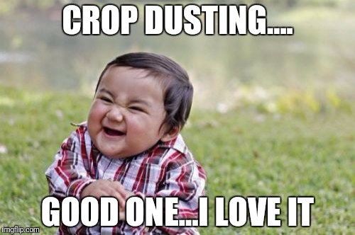 Evil Toddler Meme | CROP DUSTING.... GOOD ONE...I LOVE IT | image tagged in memes,evil toddler | made w/ Imgflip meme maker