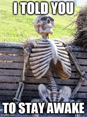 Waiting Skeleton Meme | I TOLD YOU; TO STAY AWAKE | image tagged in memes,waiting skeleton | made w/ Imgflip meme maker