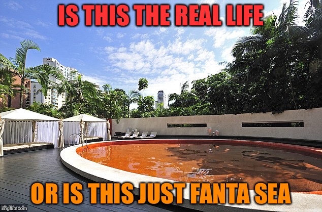 Fanta Sea! | IS THIS THE REAL LIFE; OR IS THIS JUST FANTA SEA | image tagged in memes,funny,fanta,sea,real life | made w/ Imgflip meme maker