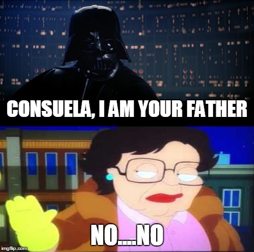 Family Wars | CONSUELA, I AM YOUR FATHER; NO....NO | image tagged in consuela,darth vader,star wars no | made w/ Imgflip meme maker
