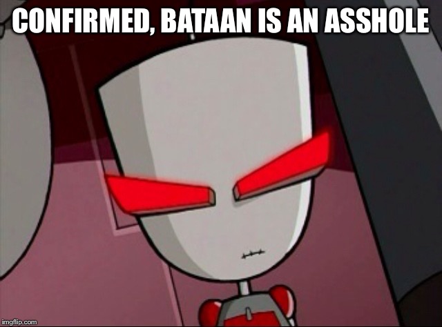 Mad Gir | CONFIRMED, BATAAN IS AN ASSHOLE | image tagged in mad gir | made w/ Imgflip meme maker