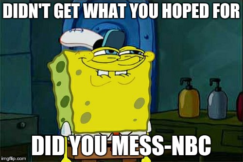 Don't You Squidward Meme | DIDN'T GET WHAT YOU HOPED FOR DID YOU MESS-NBC | image tagged in memes,dont you squidward | made w/ Imgflip meme maker