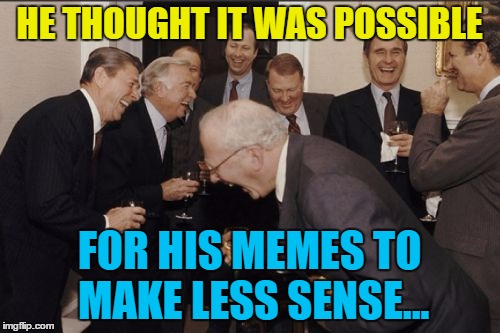 Laughing Men In Suits Meme | HE THOUGHT IT WAS POSSIBLE FOR HIS MEMES TO MAKE LESS SENSE... | image tagged in memes,laughing men in suits | made w/ Imgflip meme maker