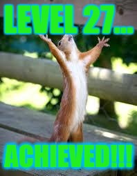 Praise Squirrel | LEVEL 27... ACHIEVED!!! | image tagged in praise squirrel | made w/ Imgflip meme maker