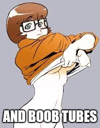 AND BOOB TUBES | image tagged in hot velma | made w/ Imgflip meme maker