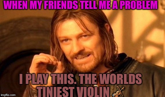 One Does Not Simply Meme | WHEN MY FRIENDS TELL ME A PROBLEM; I PLAY THIS. THE WORLDS TINIEST VIOLIN 🎻 | image tagged in memes,one does not simply | made w/ Imgflip meme maker