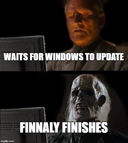 I'll Just Wait Here | WAITS FOR WINDOWS TO UPDATE; FINNALY FINISHES | image tagged in memes,ill just wait here | made w/ Imgflip meme maker
