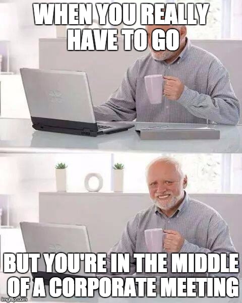 Hide the Pain Harold | WHEN YOU REALLY HAVE TO GO; BUT YOU'RE IN THE MIDDLE OF A CORPORATE MEETING | image tagged in memes,hide the pain harold | made w/ Imgflip meme maker