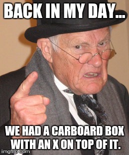 Back In My Day Meme | BACK IN MY DAY... WE HAD A CARBOARD BOX WITH AN X ON TOP OF IT. | image tagged in memes,back in my day | made w/ Imgflip meme maker