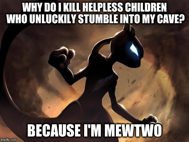 Because I'm Mewtwo | WHY DO I KILL HELPLESS CHILDREN WHO UNLUCKILY STUMBLE INTO MY CAVE? BECAUSE I'M MEWTWO | image tagged in because i'm mewtwo | made w/ Imgflip meme maker