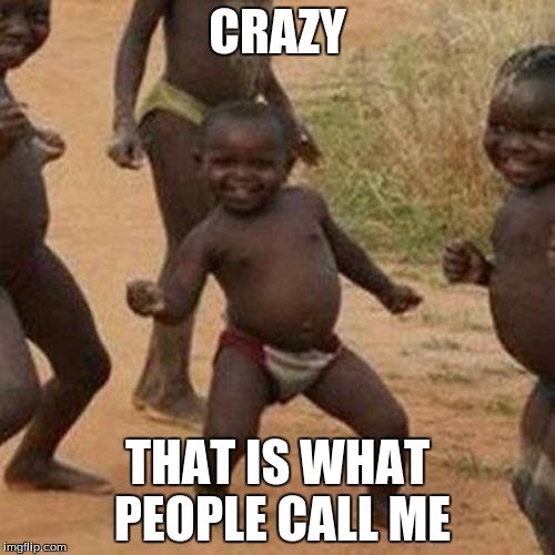Third World Success Kid Meme | CRAZY; THAT IS WHAT PEOPLE CALL ME | image tagged in memes,third world success kid | made w/ Imgflip meme maker